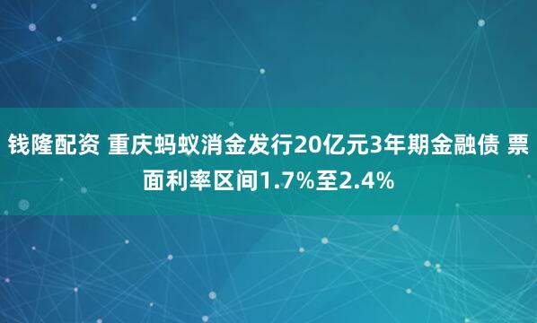 钱隆配资 重庆蚂蚁消金发行20亿元3年期金融债 票面利率区间1.7%至2.4%