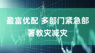 盈富优配 多部门紧急部署救灾减灾
