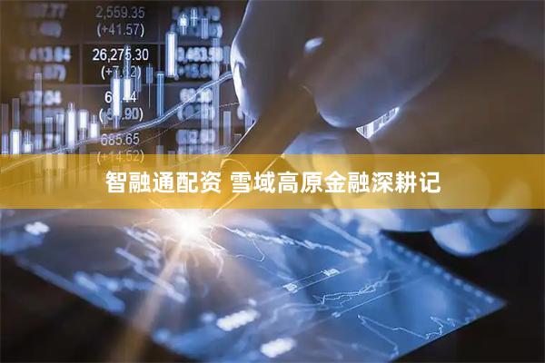 智融通配资 雪域高原金融深耕记