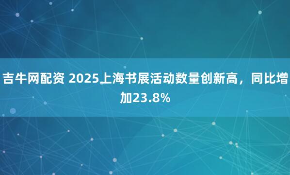 吉牛网配资 2025上海书展活动数量创新高，同比增加23.8%
