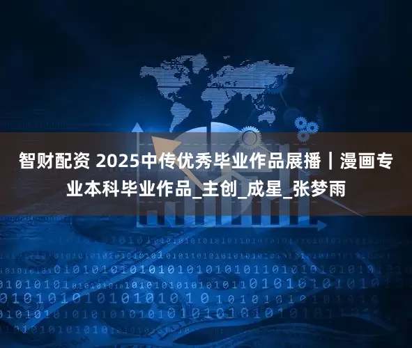 智财配资 2025中传优秀毕业作品展播｜漫画专业本科毕业作品_主创_成星_张梦雨