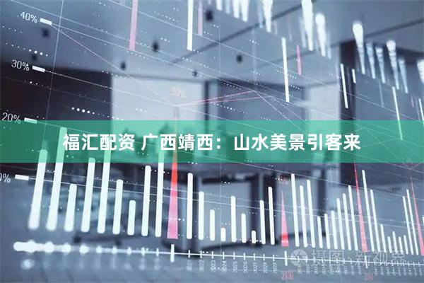 福汇配资 广西靖西：山水美景引客来