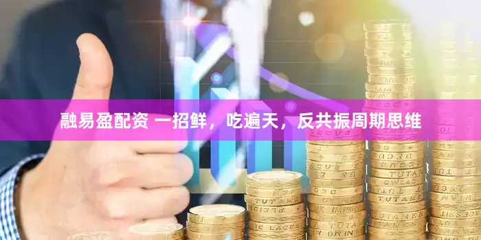 融易盈配资 一招鲜，吃遍天，反共振周期思维