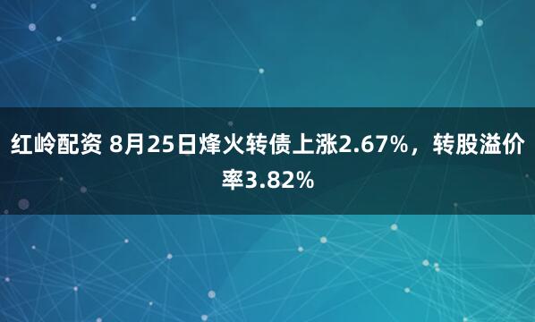 红岭配资 8月25日烽火转债上涨2.67%，转股溢价率3.82%
