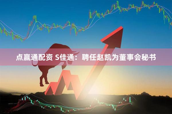 点赢通配资 S佳通：聘任赵凯为董事会秘书