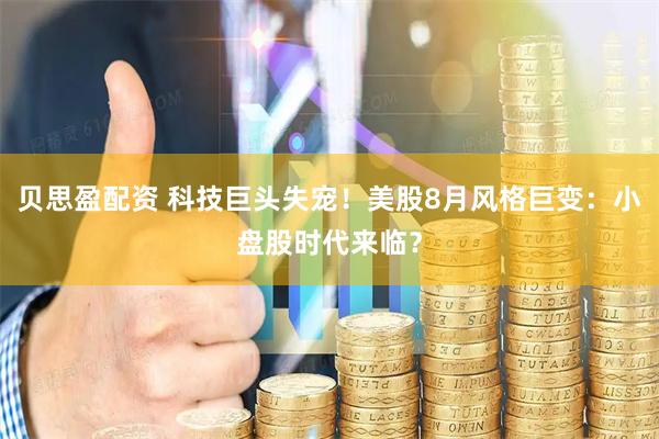 贝思盈配资 科技巨头失宠！美股8月风格巨变：小盘股时代来临？