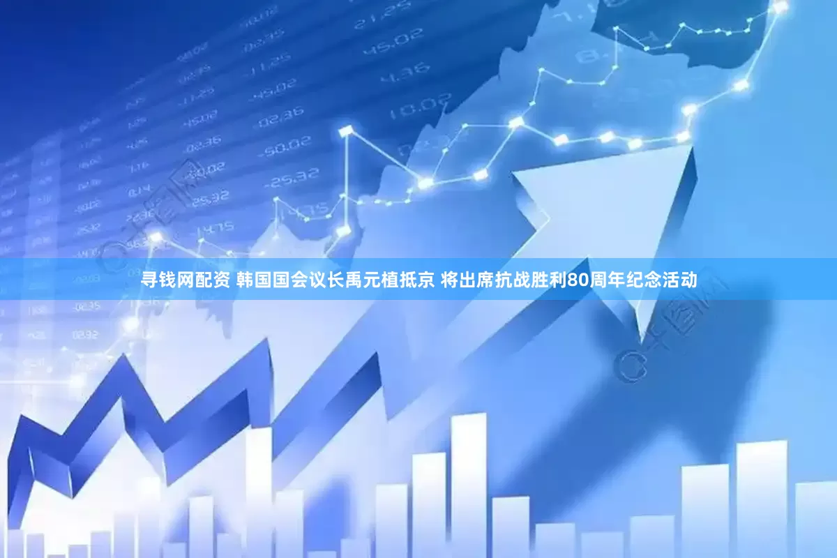 寻钱网配资 韩国国会议长禹元植抵京 将出席抗战胜利80周年纪念活动