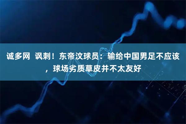 诚多网  讽刺！东帝汶球员：输给中国男足不应该，球场劣质草皮并不太友好