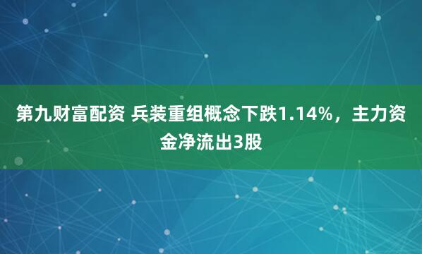 第九财富配资 兵装重组概念下跌1.14%，主力资金净流出3股