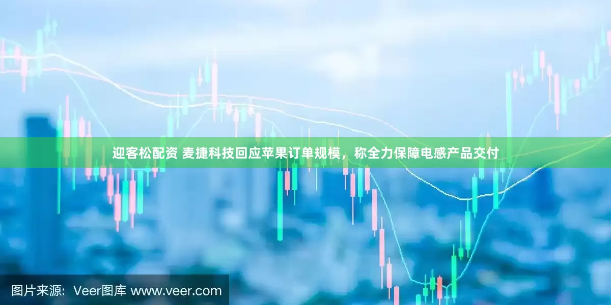 迎客松配资 麦捷科技回应苹果订单规模，称全力保障电感产品交付