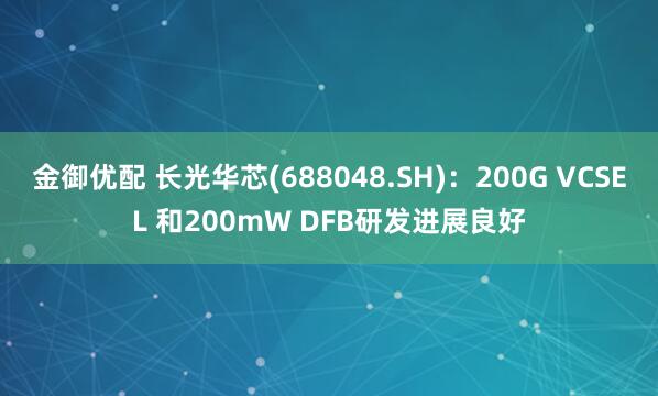 金御优配 长光华芯(688048.SH)：200G VCSEL 和200mW DFB研发进展良好