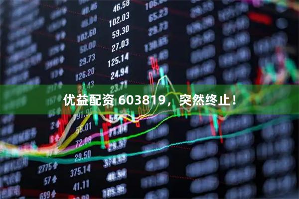 优益配资 603819，突然终止！
