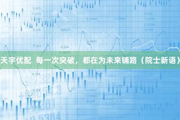 天宇优配  每一次突破，都在为未来铺路（院士新语）