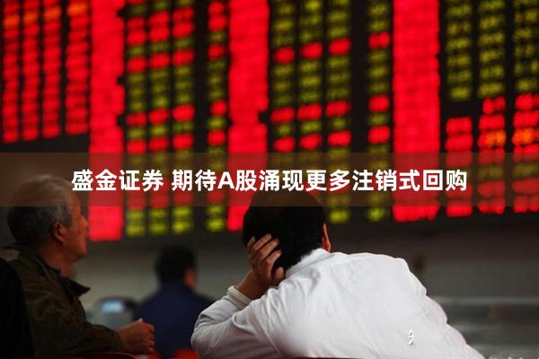盛金证券 期待A股涌现更多注销式回购