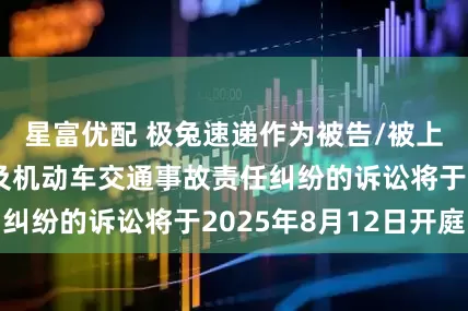 星富优配 极兔速递作为被告/被上诉人的1起涉及机动车交通事故责任纠纷的诉讼将于2025年8月12日开庭