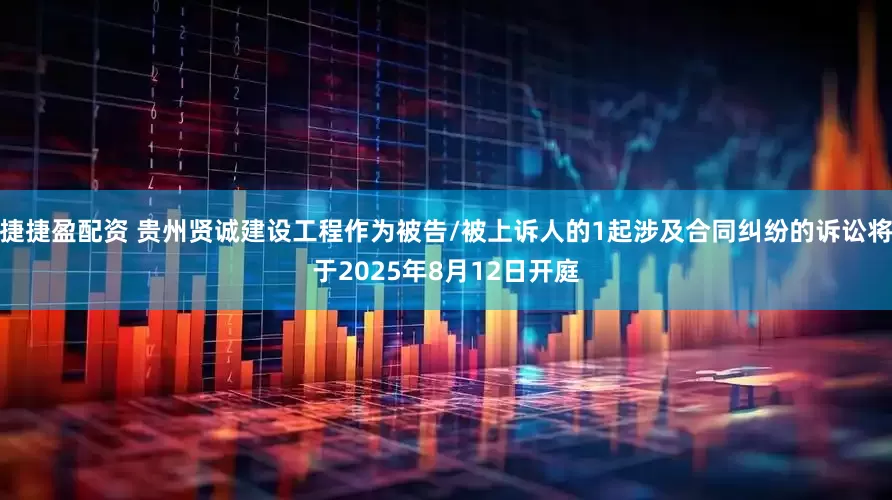 捷捷盈配资 贵州贤诚建设工程作为被告/被上诉人的1起涉及合同纠纷的诉讼将于2025年8月12日开庭