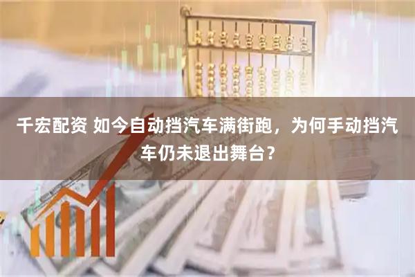 千宏配资 如今自动挡汽车满街跑,为何手动挡汽车仍未退出舞台?