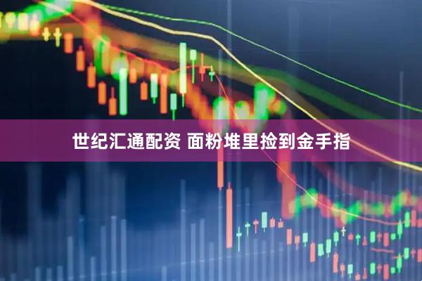 世纪汇通配资 面粉堆里捡到金手指