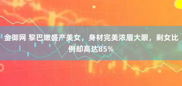 金御网 黎巴嫩盛产美女，身材完美浓眉大眼，剩女比例却高达85%