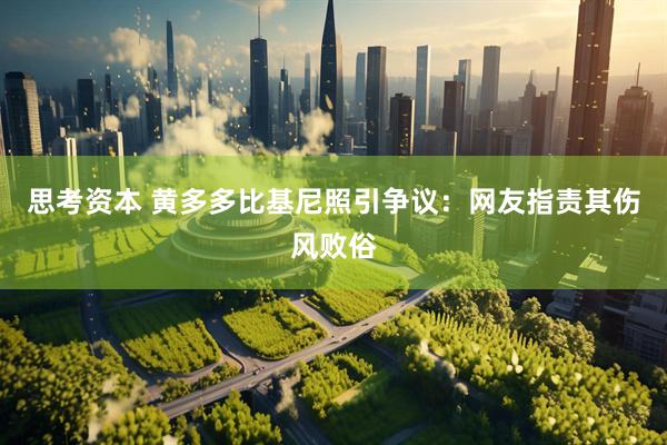 思考资本 黄多多比基尼照引争议：网友指责其伤风败俗